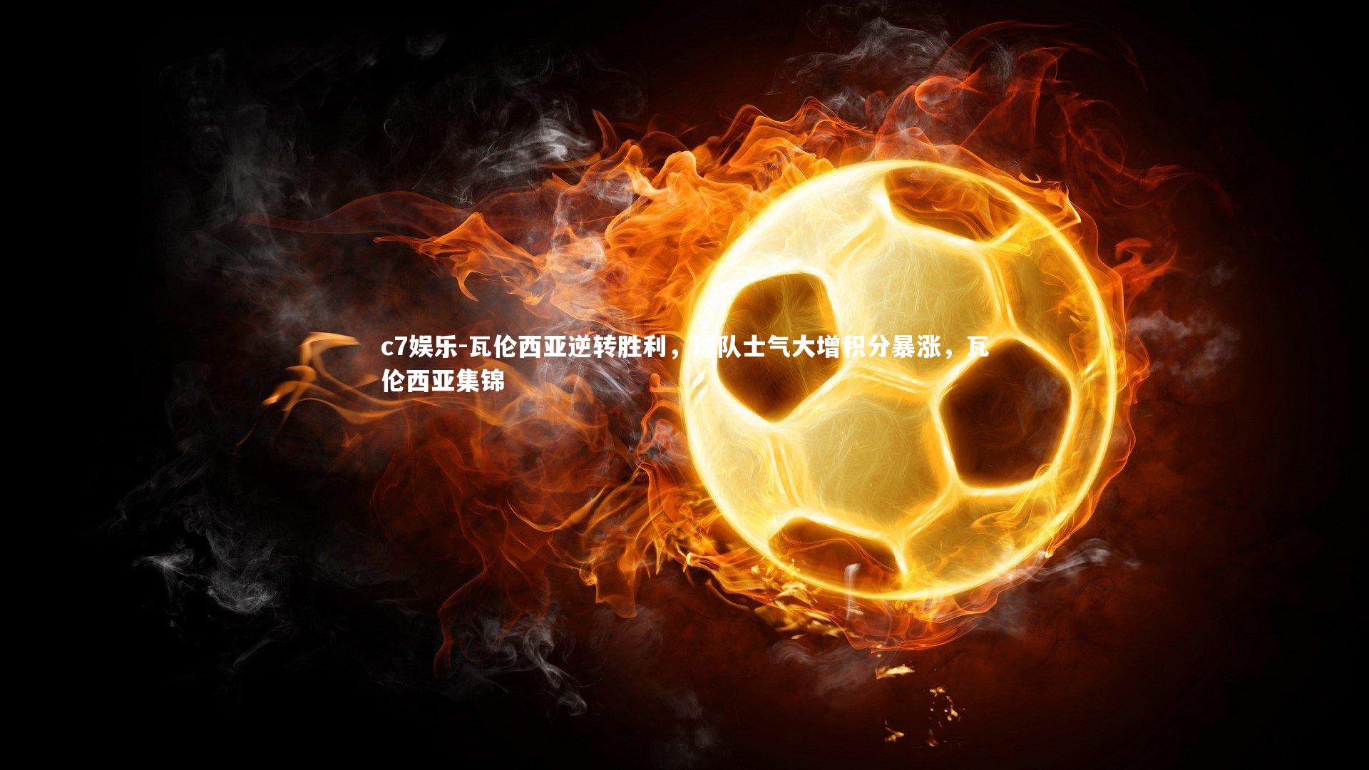 c7娱乐-瓦伦西亚逆转胜利，球队士气大增积分暴涨，瓦伦西亚集锦