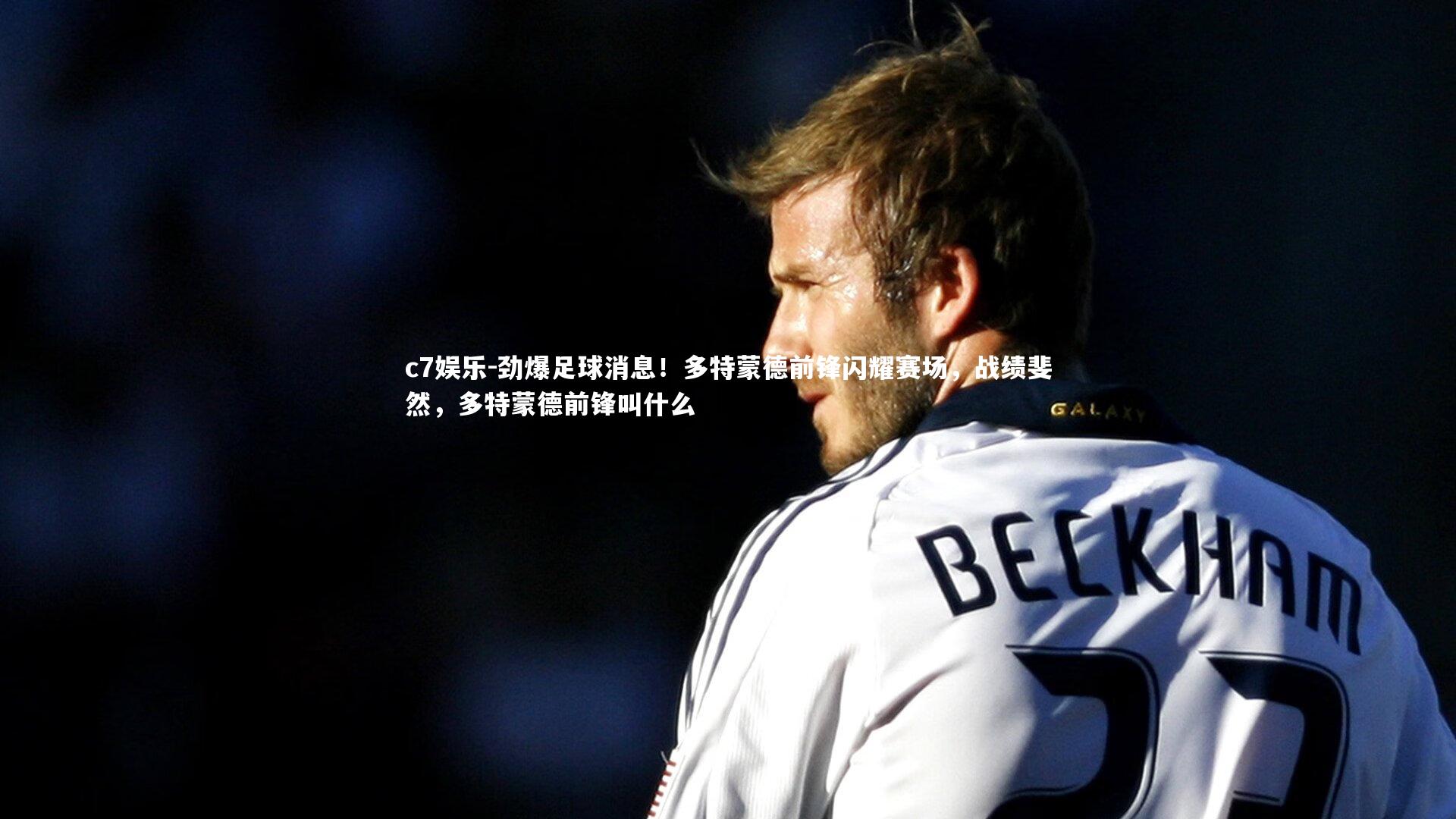 劲爆足球消息！多特蒙德前锋闪耀赛场，战绩斐然，多特蒙德前锋叫什么