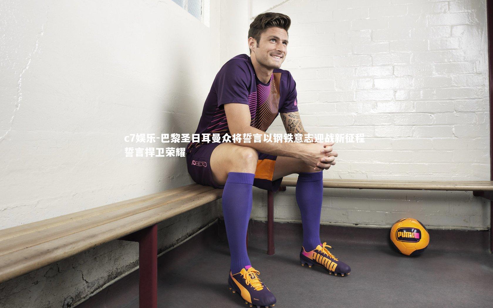 巴黎圣日耳曼众将誓言以钢铁意志迎战新征程 誓言捍卫荣耀