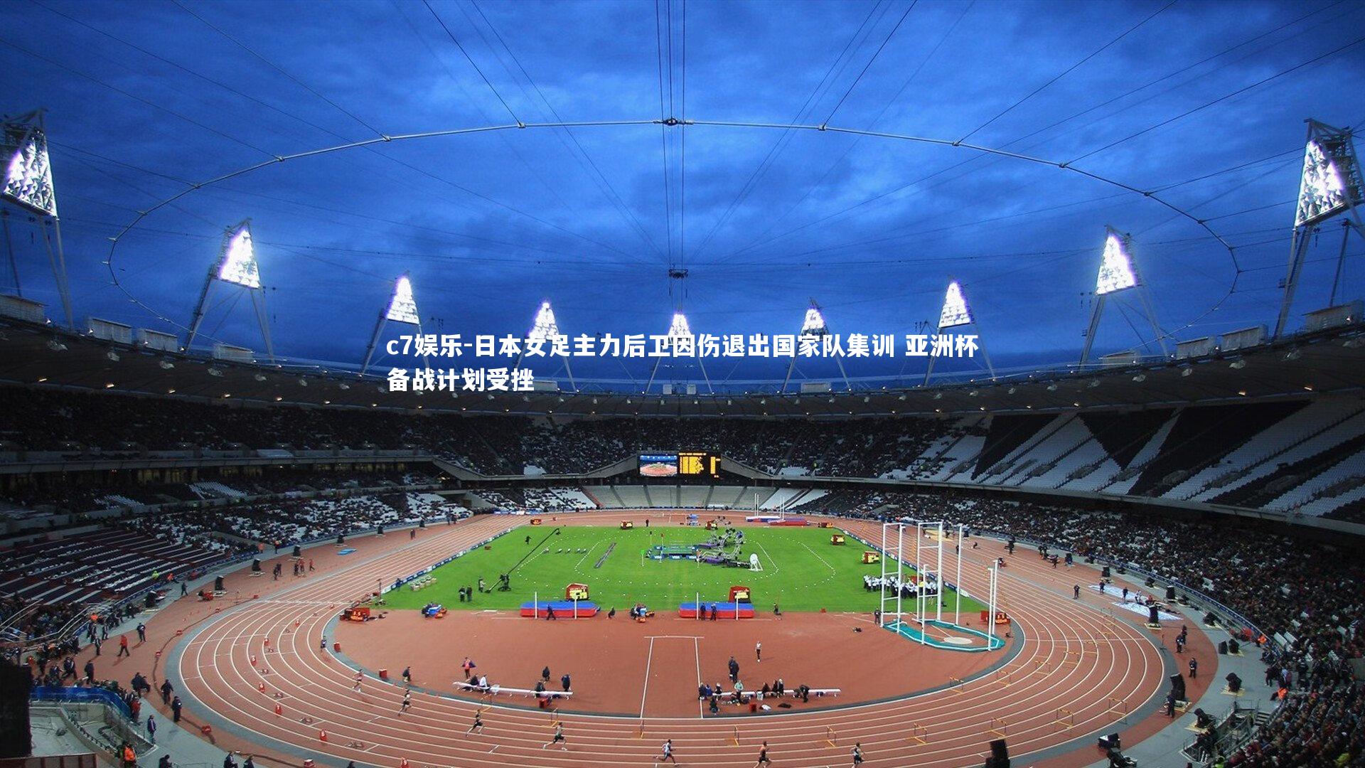 c7娱乐-日本女足主力后卫因伤退出国家队集训 亚洲杯备战计划受挫