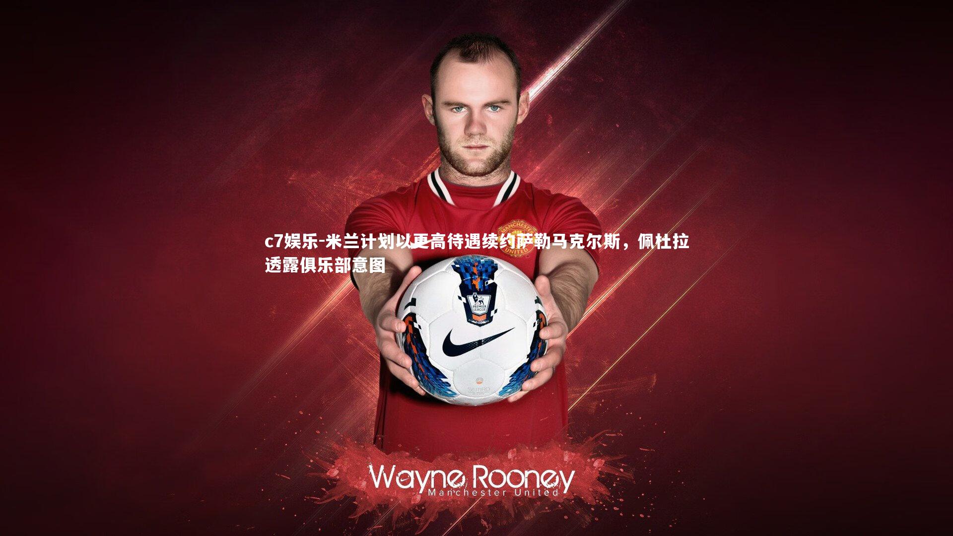 米兰计划以更高待遇续约萨勒马克尔斯，佩杜拉透露俱乐部意图