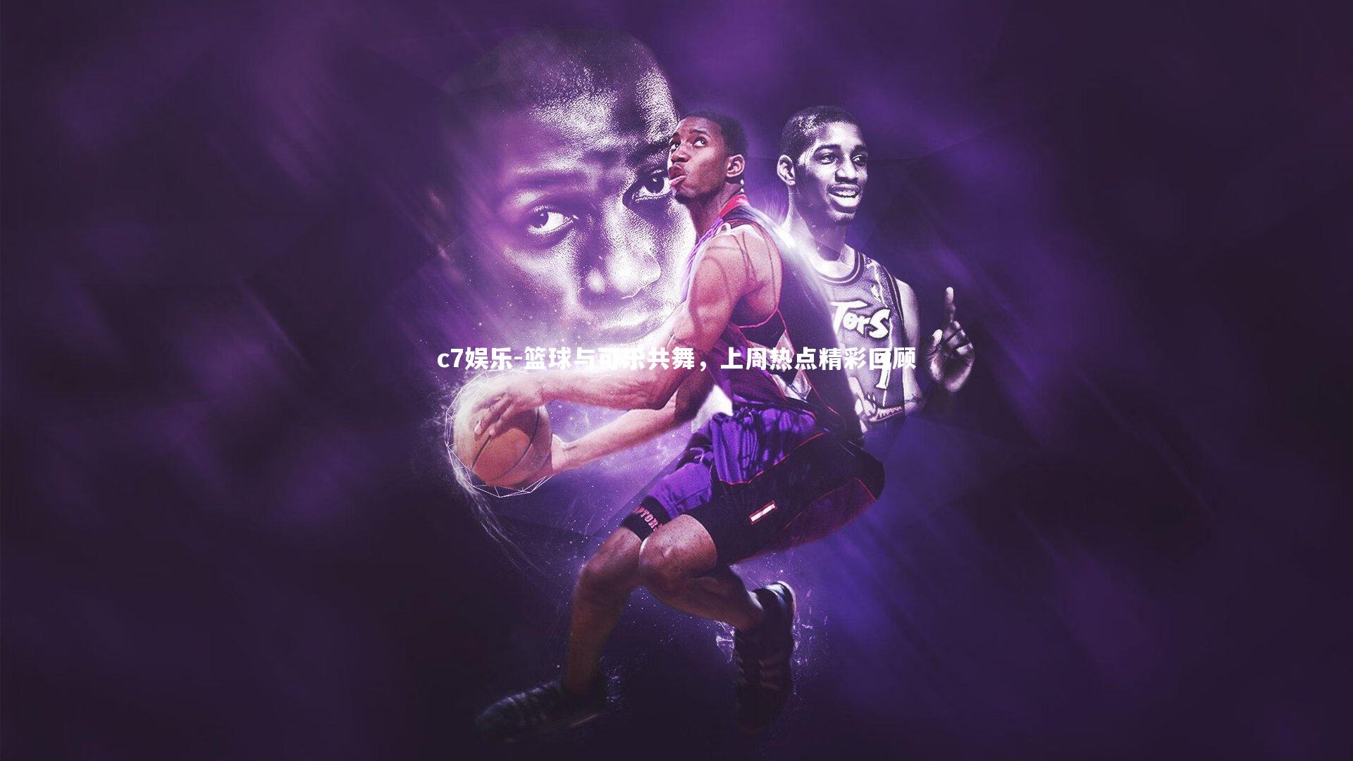 c7娱乐-篮球与可乐共舞，上周热点精彩回顾