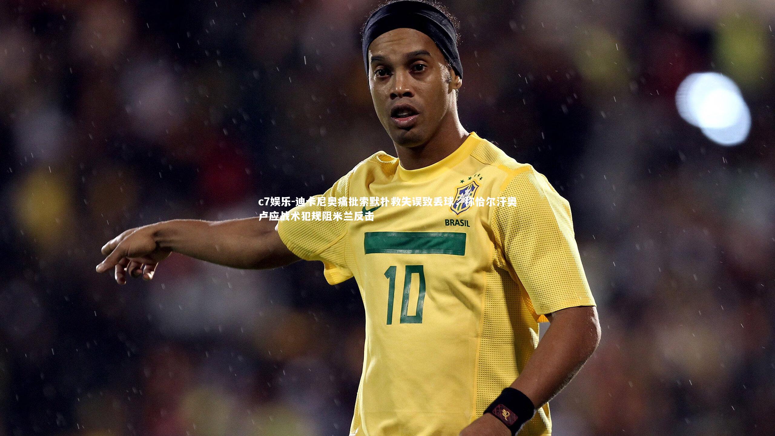 迪卡尼奥痛批索默扑救失误致丢球，称恰尔汗奥卢应战术犯规阻米兰反击