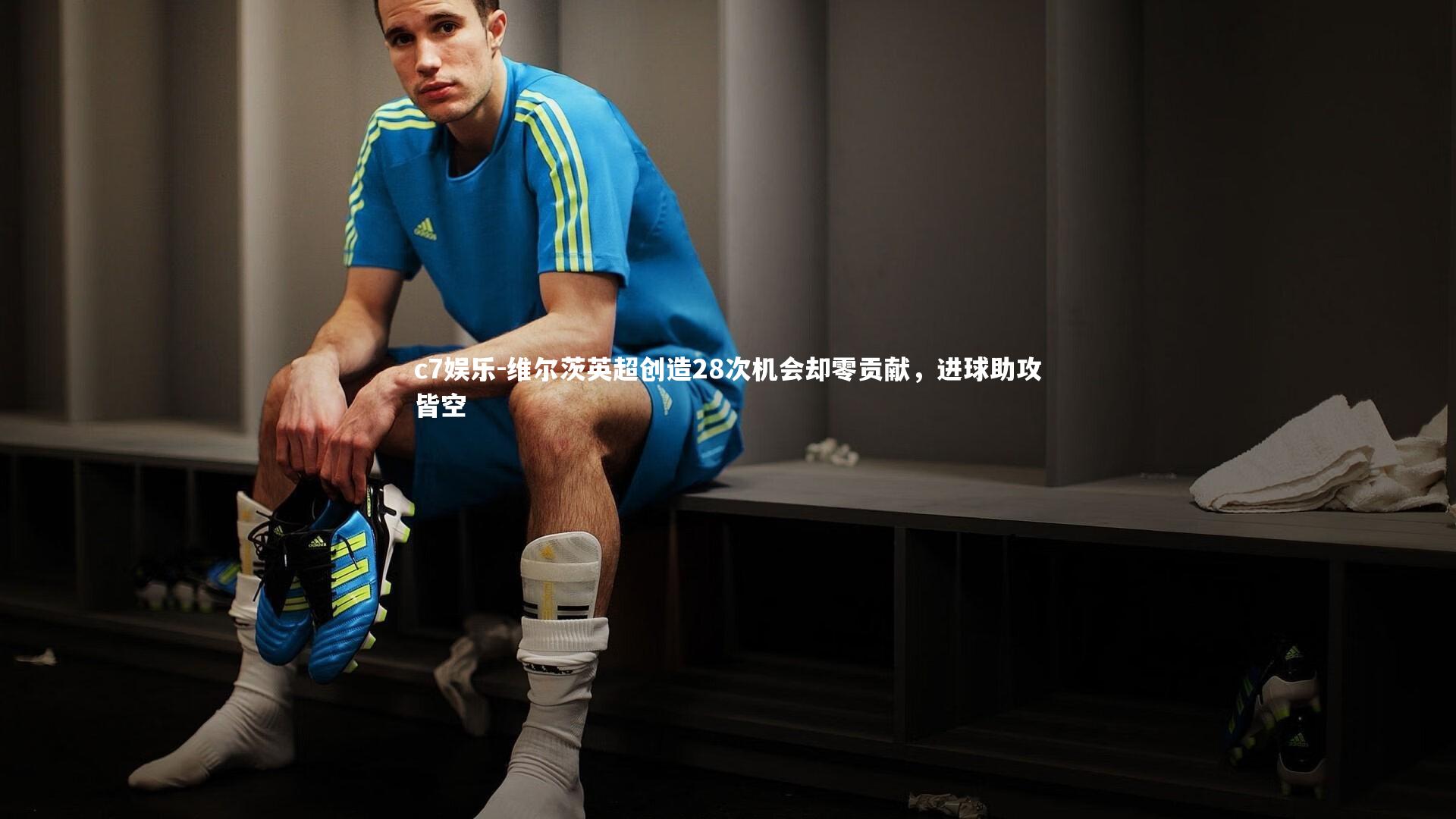 c7娱乐-维尔茨英超创造28次机会却零贡献，进球助攻皆空
