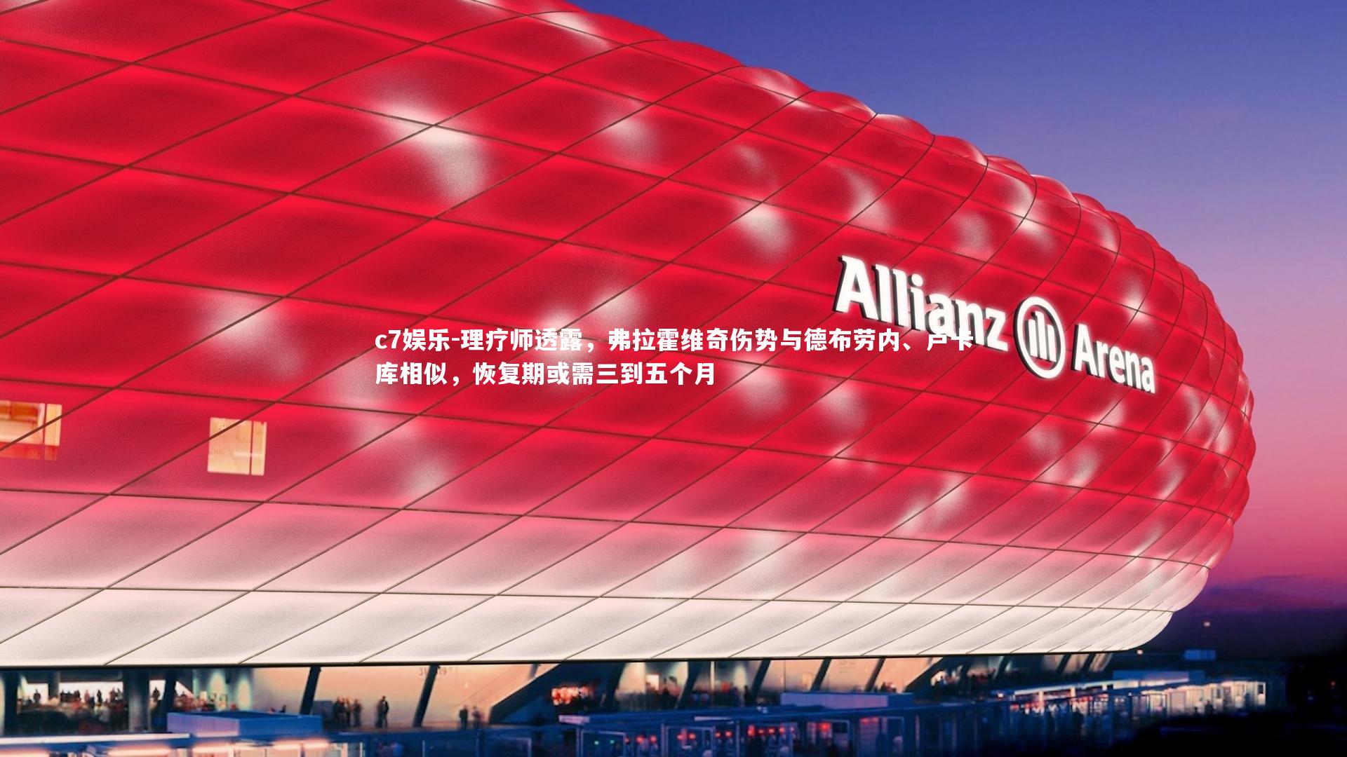 c7娱乐-理疗师透露，弗拉霍维奇伤势与德布劳内、卢卡库相似，恢复期或需三到五个月